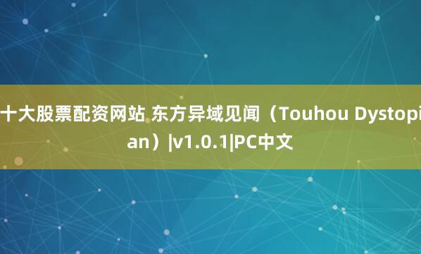 十大股票配资网站 东方异域见闻（Touhou Dystopian）|v1.0.1|PC中文
