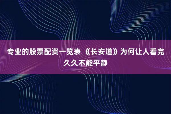专业的股票配资一览表 《长安道》为何让人看完久久不能平静