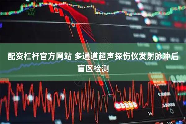 配资杠杆官方网站 多通道超声探伤仪发射脉冲后盲区检测