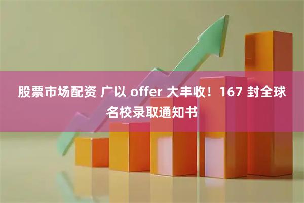 股票市场配资 广以 offer 大丰收!167 封全球名校录取通知书