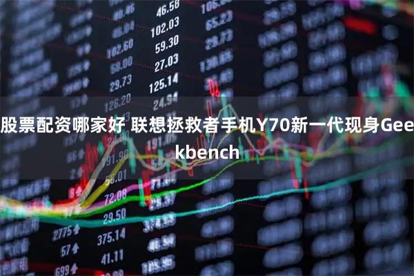 股票配资哪家好 联想拯救者手机Y70新一代现身Geekbench