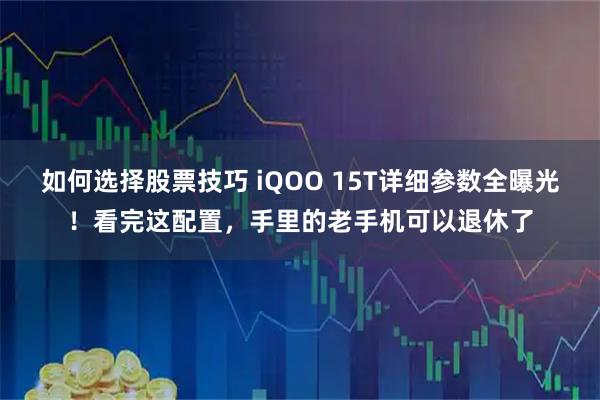 如何选择股票技巧 iQOO 15T详细参数全曝光!看完这配置,手里的老手机可以退休了