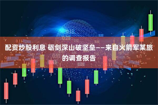 配资炒股利息 砺剑深山破坚垒——来自火箭军某旅的调查报告